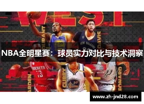NBA全明星赛:球员实力对比与技术洞察 NBA全明星赛:球员实力对比与技术洞察