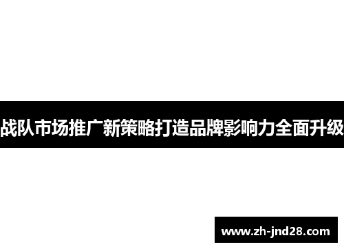 战队市场推广新策略打造品牌影响力全面升级