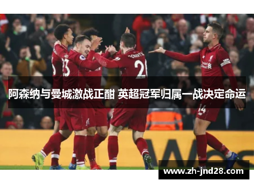 阿森纳与曼城激战正酣 英超冠军归属一战决定命运 阿森纳与曼城激战正酣 英超冠军归属一战决定命运