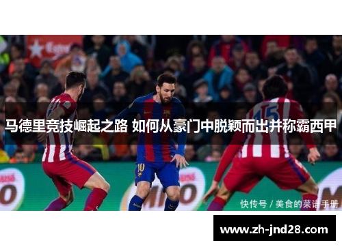 马德里竞技崛起之路 如何从豪门中脱颖而出并称霸西甲 马德里竞技崛起之路 如何从豪门中脱颖而出并称霸西甲