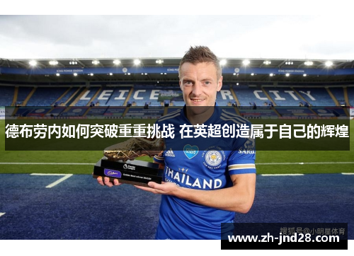 德布劳内如何突破重重挑战 在英超创造属于自己的辉煌 德布劳内如何突破重重挑战 在英超创造属于自己的辉煌