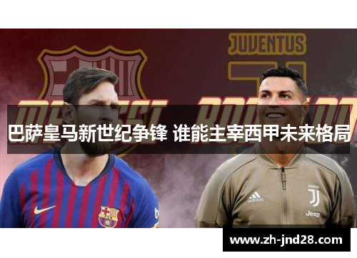 巴萨皇马新世纪争锋 谁能主宰西甲未来格局 巴萨皇马新世纪争锋 谁能主宰西甲未来格局