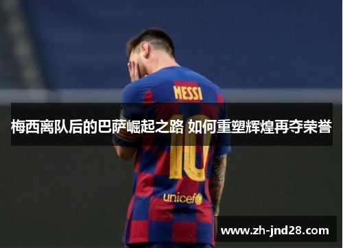梅西离队后的巴萨崛起之路 如何重塑辉煌再夺荣誉 梅西离队后的巴萨崛起之路 如何重塑辉煌再夺荣誉