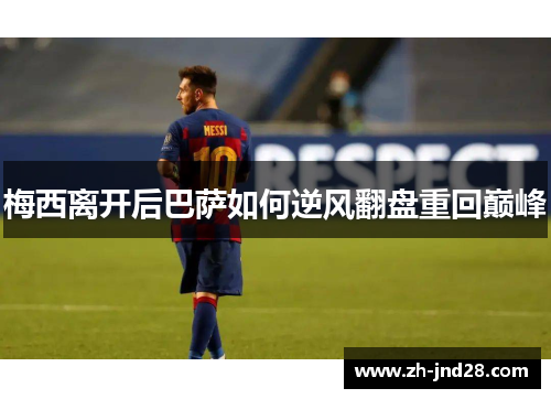梅西离开后巴萨如何逆风翻盘重回巅峰 梅西离开后巴萨如何逆风翻盘重回巅峰
