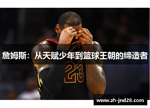 詹姆斯：从天赋少年到篮球王朝的缔造者