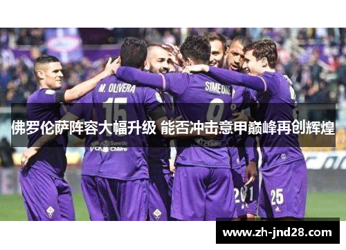 佛罗伦萨阵容大幅升级 能否冲击意甲巅峰再创辉煌