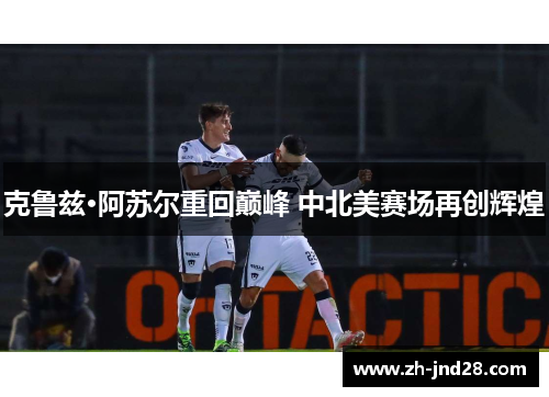 克鲁兹·阿苏尔重回巅峰 中北美赛场再创辉煌