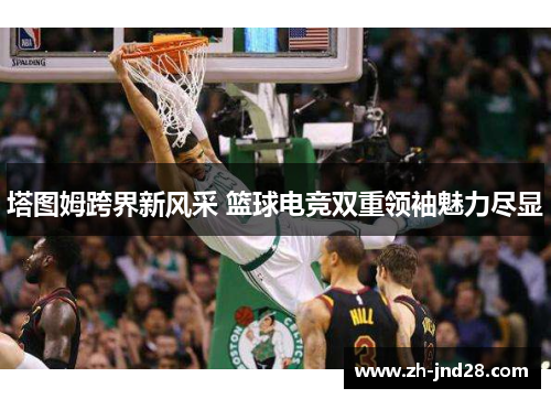 塔图姆跨界新风采 篮球电竞双重领袖魅力尽显