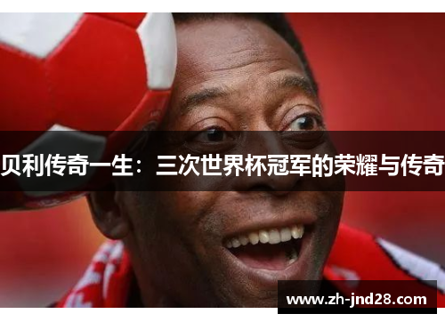 贝利传奇一生：三次世界杯冠军的荣耀与传奇