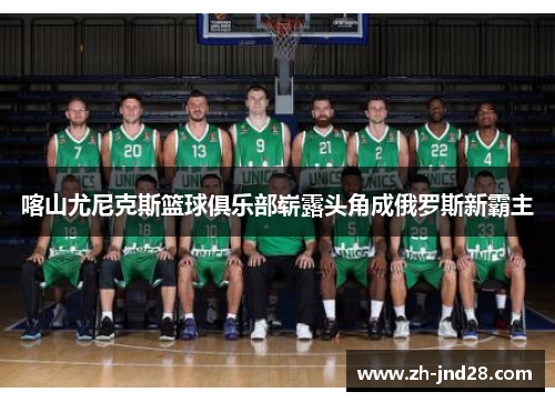 喀山尤尼克斯篮球俱乐部崭露头角成俄罗斯新霸主