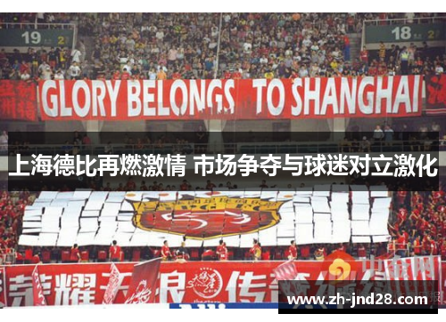上海德比再燃激情 市场争夺与球迷对立激化