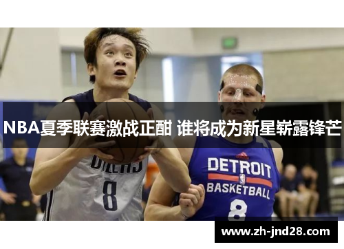 NBA夏季联赛激战正酣 谁将成为新星崭露锋芒 NBA夏季联赛激战正酣 谁将成为新星崭露锋芒