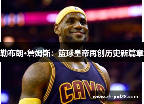 勒布朗·詹姆斯：篮球皇帝再创历史新篇章