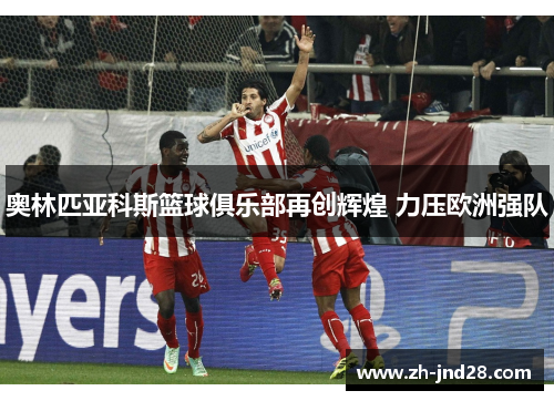 奥林匹亚科斯篮球俱乐部再创辉煌 力压欧洲强队