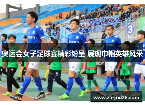 奥运会女子足球赛精彩纷呈 展现巾帼英雄风采