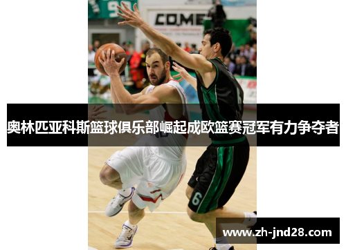 奥林匹亚科斯篮球俱乐部崛起成欧篮赛冠军有力争夺者 奥林匹亚科斯篮球俱乐部崛起成欧篮赛冠军有力争夺者