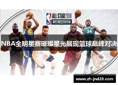 NBA全明星赛璀璨星光展现篮球巅峰对决 NBA全明星赛璀璨星光展现篮球巅峰对决