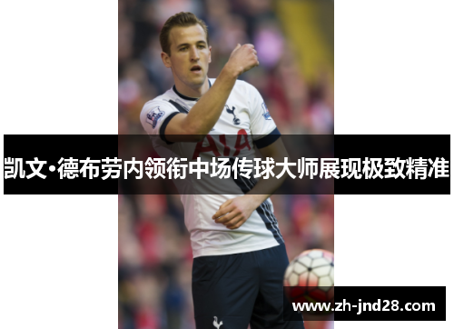 凯文·德布劳内领衔中场传球大师展现极致精准