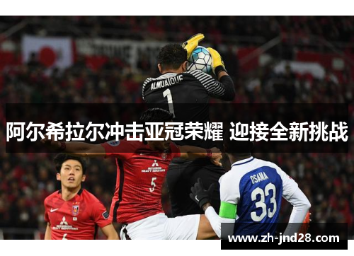 阿尔希拉尔冲击亚冠荣耀 迎接全新挑战 阿尔希拉尔冲击亚冠荣耀 迎接全新挑战