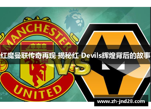 红魔曼联传奇再现 揭秘红 Devils辉煌背后的故事 红魔曼联传奇再现 揭秘红 Devils辉煌背后的故事