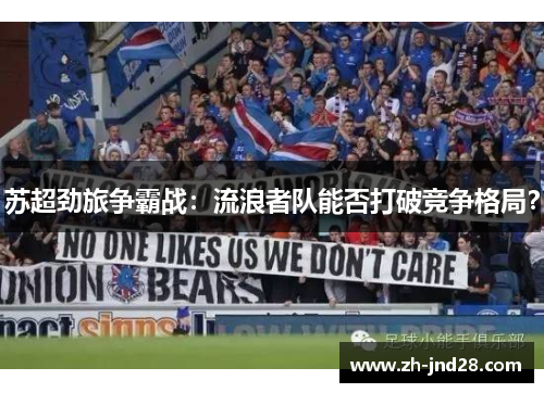 苏超劲旅争霸战:流浪者队能否打破竞争格局? 苏超劲旅争霸战:流浪者队能否打破竞争格局?