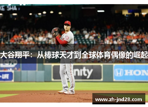 大谷翔平：从棒球天才到全球体育偶像的崛起