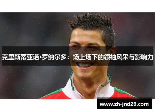 克里斯蒂亚诺·罗纳尔多：场上场下的领袖风采与影响力