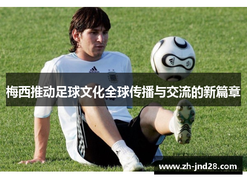 梅西推动足球文化全球传播与交流的新篇章