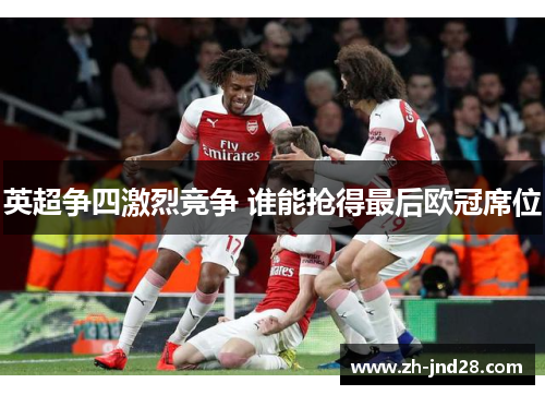 英超争四激烈竞争 谁能抢得最后欧冠席位 英超争四激烈竞争 谁能抢得最后欧冠席位