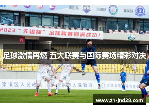 足球激情再燃 五大联赛与国际赛场精彩对决