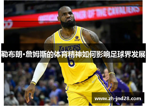 勒布朗·詹姆斯的体育精神如何影响足球界发展 勒布朗·詹姆斯的体育精神如何影响足球界发展