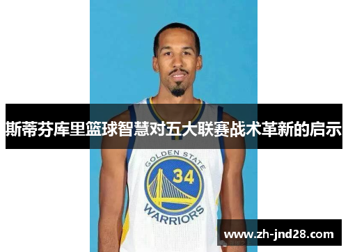 斯蒂芬库里篮球智慧对五大联赛战术革新的启示