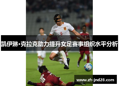 凯伊琳·克拉克助力提升女足赛事组织水平分析 凯伊琳·克拉克助力提升女足赛事组织水平分析