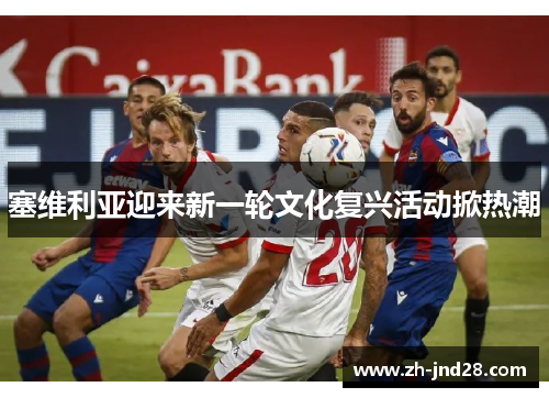 塞维利亚迎来新一轮文化复兴活动掀热潮 塞维利亚迎来新一轮文化复兴活动掀热潮