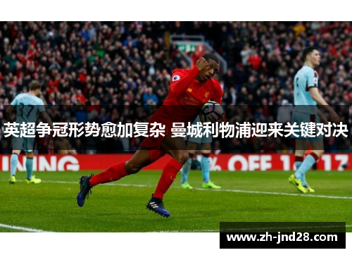 英超争冠形势愈加复杂 曼城利物浦迎来关键对决 英超争冠形势愈加复杂 曼城利物浦迎来关键对决