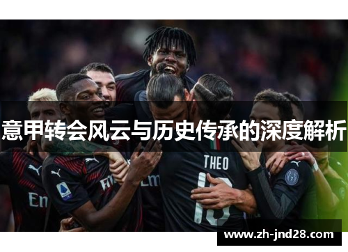 意甲转会风云与历史传承的深度解析