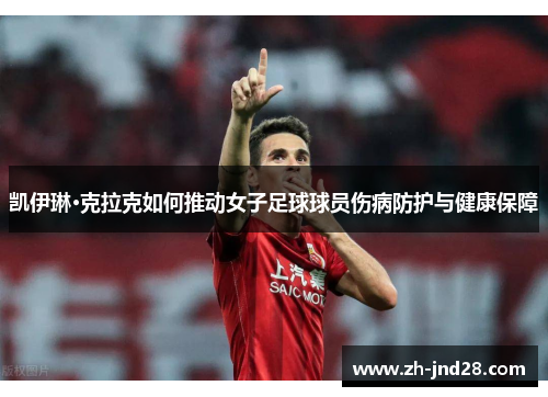 凯伊琳·克拉克如何推动女子足球球员伤病防护与健康保障 凯伊琳·克拉克如何推动女子足球球员伤病防护与健康保障