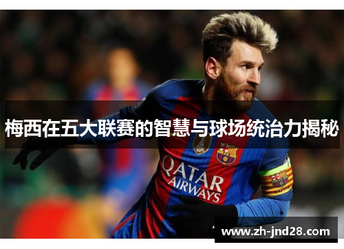梅西在五大联赛的智慧与球场统治力揭秘