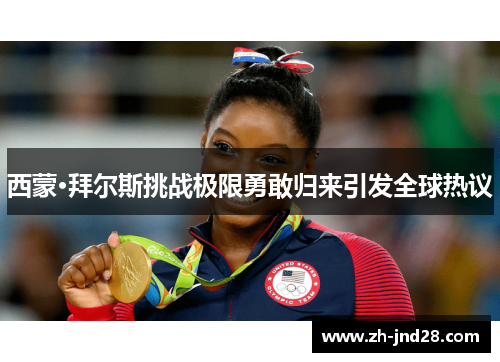 西蒙·拜尔斯挑战极限勇敢归来引发全球热议