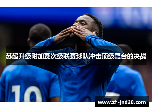 苏超升级附加赛次级联赛球队冲击顶级舞台的决战