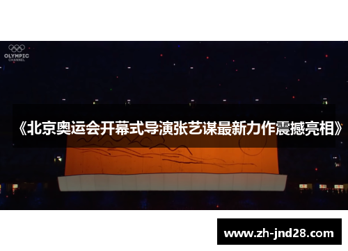 《北京奥运会开幕式导演张艺谋最新力作震撼亮相》