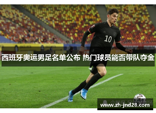 西班牙奥运男足名单公布 热门球员能否带队夺金